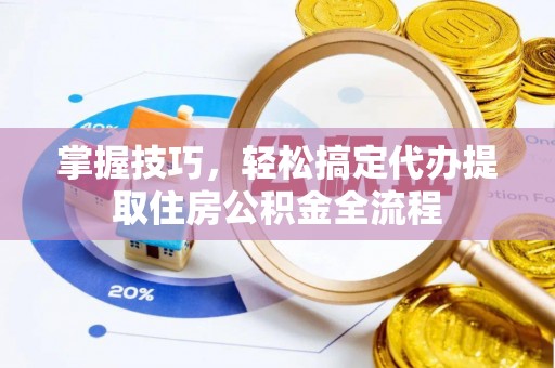 鄢陵掌握技巧，轻松搞定代办提取住房公积金全流程