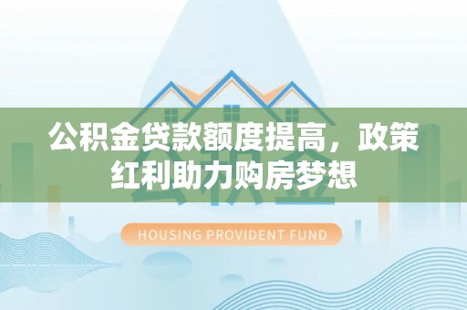 鄢陵公积金贷款额度提高，政策红利助力购房梦想