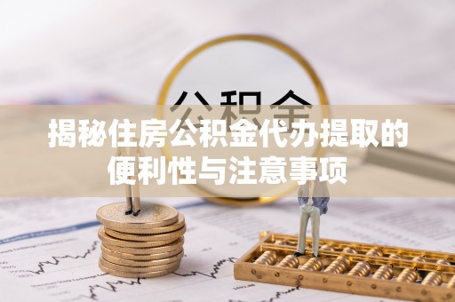 鄢陵揭秘住房公积金代办提取的便利性与注意事项
