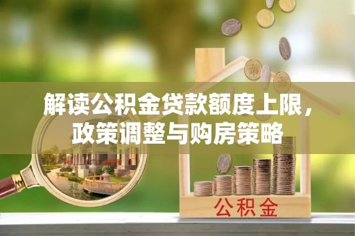 鄢陵解读公积金贷款额度上限，政策调整与购房策略