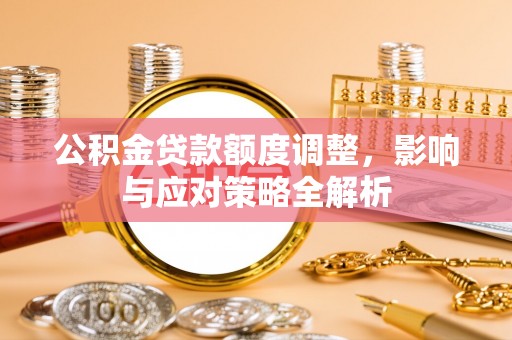 鄢陵公积金贷款额度调整，影响与应对策略全解析