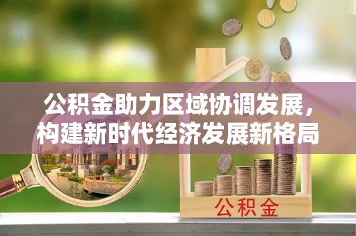 鄢陵公积金助力区域协调发展，构建新时代经济发展新格局