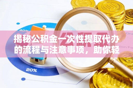鄢陵揭秘公积金一次性提取代办的流程与注意事项，助你轻松搞定财务规划