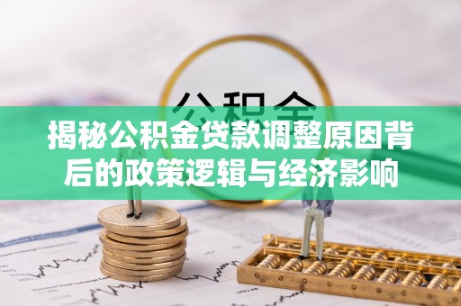 鄢陵揭秘公积金贷款调整原因背后的政策逻辑与经济影响