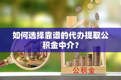 鄢陵如何选择靠谱的代办提取公积金中介？