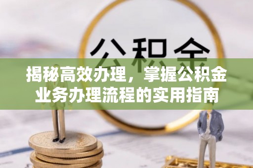 鄢陵揭秘高效办理，掌握公积金业务办理流程的实用指南
