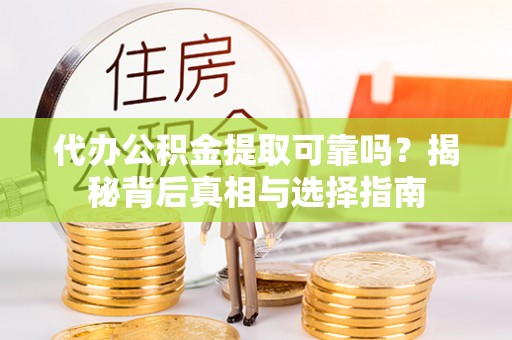鄢陵代办公积金提取可靠吗？揭秘背后真相与选择指南