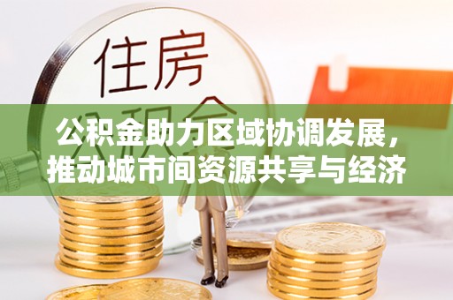 鄢陵公积金助力区域协调发展，推动城市间资源共享与经济均衡发展