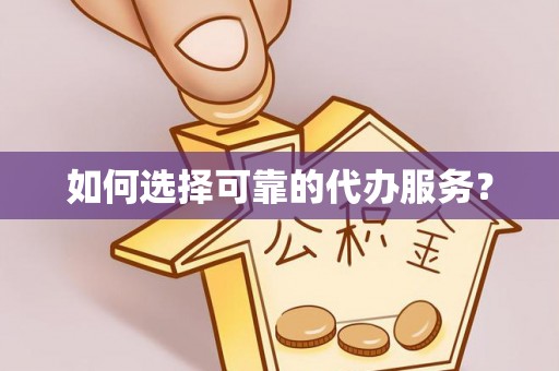 鄢陵如何选择可靠的代办服务？
