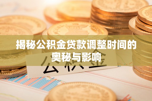 鄢陵揭秘公积金贷款调整时间的奥秘与影响