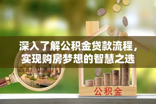 鄢陵深入了解公积金贷款流程，实现购房梦想的智慧之选
