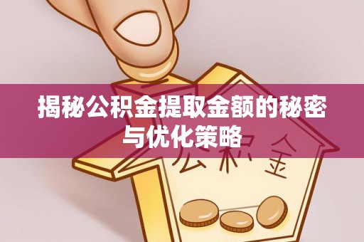 鄢陵揭秘公积金提取金额的秘密与优化策略