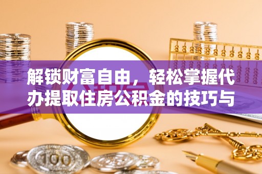 鄢陵解锁财富自由，轻松掌握代办提取住房公积金的技巧与攻略