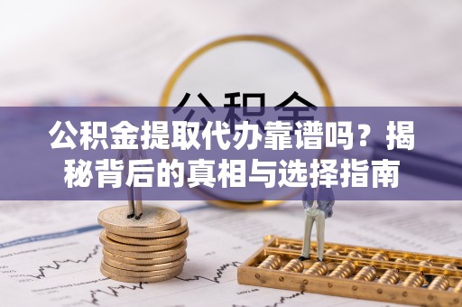 鄢陵公积金提取代办靠谱吗？揭秘背后的真相与选择指南