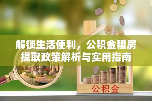 鄢陵解锁生活便利，公积金租房提取政策解析与实用指南