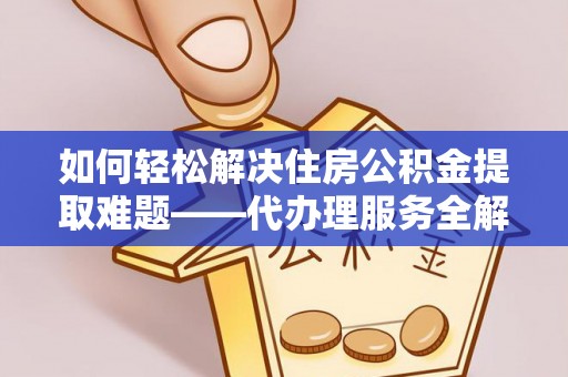鄢陵如何轻松解决住房公积金提取难题——代办理服务全解析