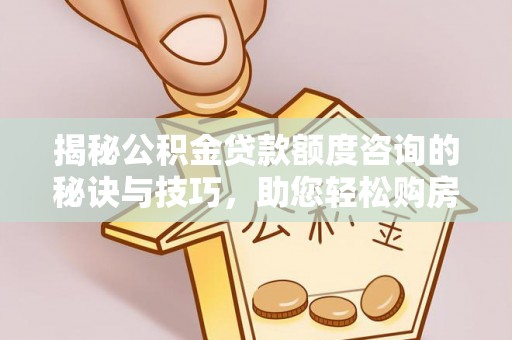 鄢陵揭秘公积金贷款额度咨询的秘诀与技巧，助您轻松购房！