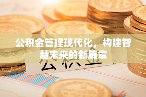 鄢陵公积金管理现代化，构建智慧未来的新篇章