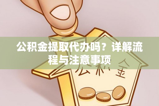 鄢陵公积金提取代办吗？详解流程与注意事项