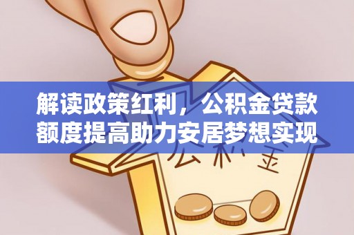 鄢陵解读政策红利，公积金贷款额度提高助力安居梦想实现