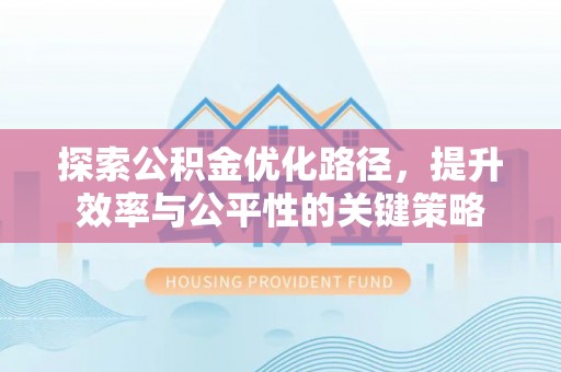 鄢陵探索公积金优化路径，提升效率与公平性的关键策略