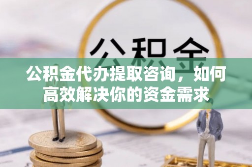鄢陵公积金代办提取咨询，如何高效解决你的资金需求