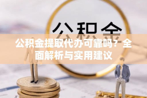 鄢陵公积金提取代办可靠吗？全面解析与实用建议