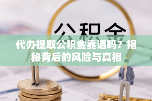 鄢陵代办提取公积金靠谱吗？揭秘背后的风险与真相