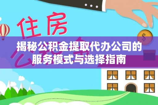 鄢陵揭秘公积金提取代办公司的服务模式与选择指南