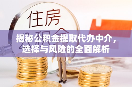 鄢陵揭秘公积金提取代办中介，选择与风险的全面解析