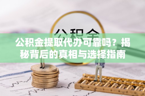 鄢陵公积金提取代办可靠吗？揭秘背后的真相与选择指南