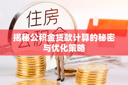 鄢陵揭秘公积金贷款计算的秘密与优化策略