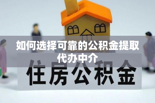 鄢陵如何选择可靠的公积金提取代办中介