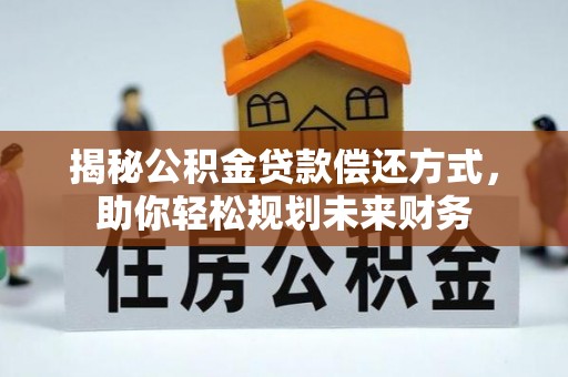 鄢陵揭秘公积金贷款偿还方式，助你轻松规划未来财务