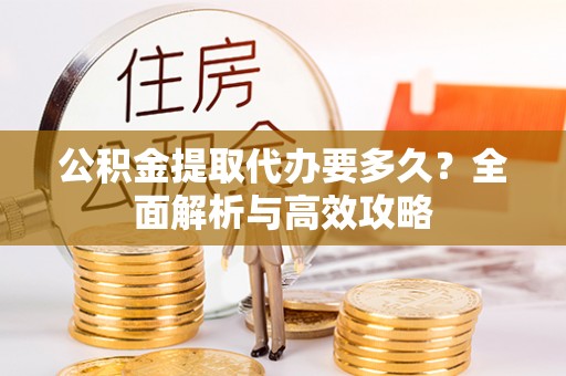 鄢陵公积金提取代办要多久？全面解析与高效攻略