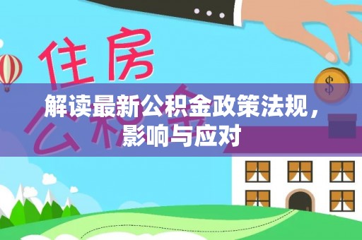 鄢陵解读最新公积金政策法规，影响与应对