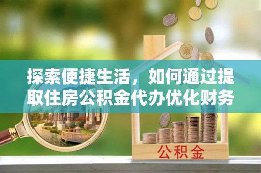鄢陵探索便捷生活，如何通过提取住房公积金代办优化财务规划