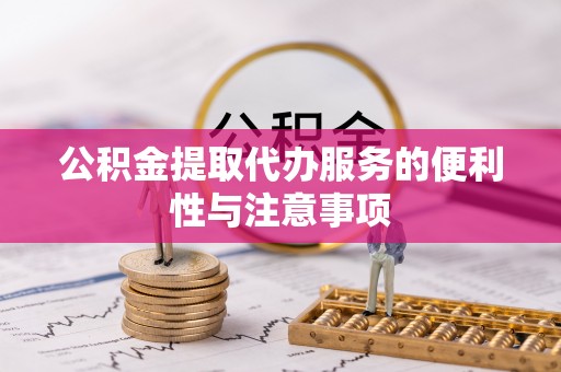 鄢陵公积金提取代办服务的便利性与注意事项