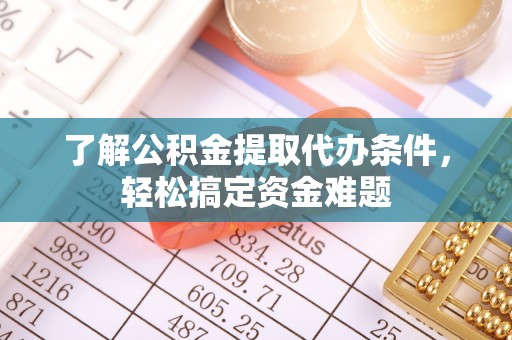 鄢陵了解公积金提取代办条件，轻松搞定资金难题