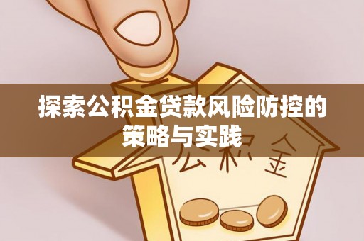 鄢陵探索公积金贷款风险防控的策略与实践