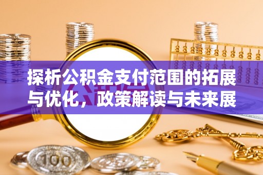鄢陵探析公积金支付范围的拓展与优化，政策解读与未来展望
