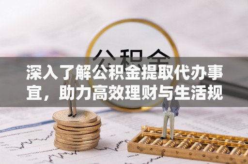 鄢陵深入了解公积金提取代办事宜，助力高效理财与生活规划
