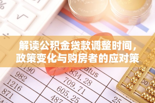 鄢陵解读公积金贷款调整时间，政策变化与购房者的应对策略