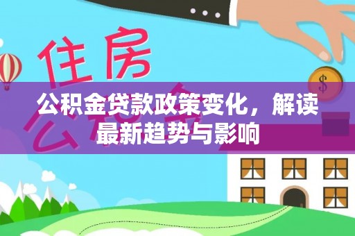 鄢陵公积金贷款政策变化，解读最新趋势与影响