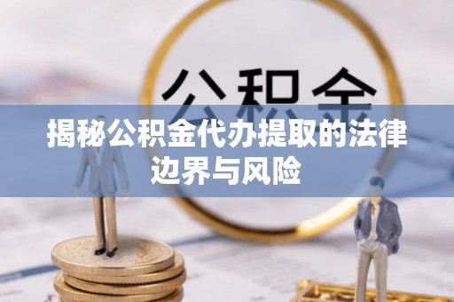 鄢陵揭秘公积金代办提取的法律边界与风险