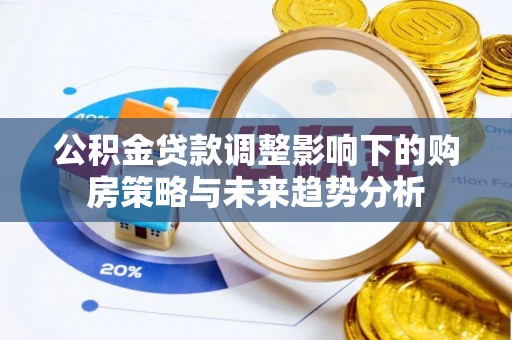 鄢陵公积金贷款调整影响下的购房策略与未来趋势分析