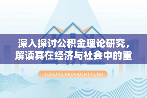 鄢陵深入探讨公积金理论研究，解读其在经济与社会中的重要角色