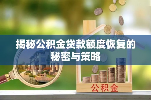 鄢陵揭秘公积金贷款额度恢复的秘密与策略