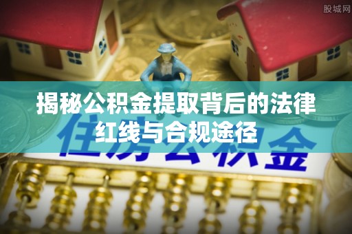 鄢陵揭秘公积金提取背后的法律红线与合规途径