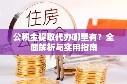 鄢陵公积金提取代办哪里有？全面解析与实用指南
